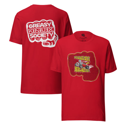 Red t-shirt with red and yellow illustration of a retro coupe with a small engine and a giant turbo charger spinning it's wheels in front of a brick wall with a crash test dummy driving and graffiti styled text that reads Displacement Replacement on the front.
On the back is a large white logo consisting of big fist with brass knuckles and bandage on the thumb with type reading Greasy Knux Society. Greasy and Society are stylized to look like dripping grease and Knux is made of various tools.